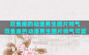 双鱼座的动漫男生图片帅气 双鱼座的动漫男生图片帅气可爱